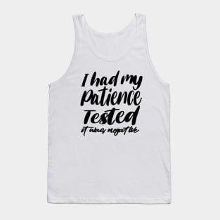 i had my patience tested ,it's negative Tank Top